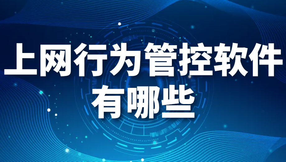 上網行爲管控軟件有哪些（上網行爲管控軟件推薦）(圖1)