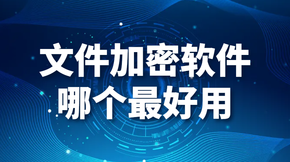 文件加密軟件哪個最好用（好用的文件加密軟件良心推薦）(圖1)