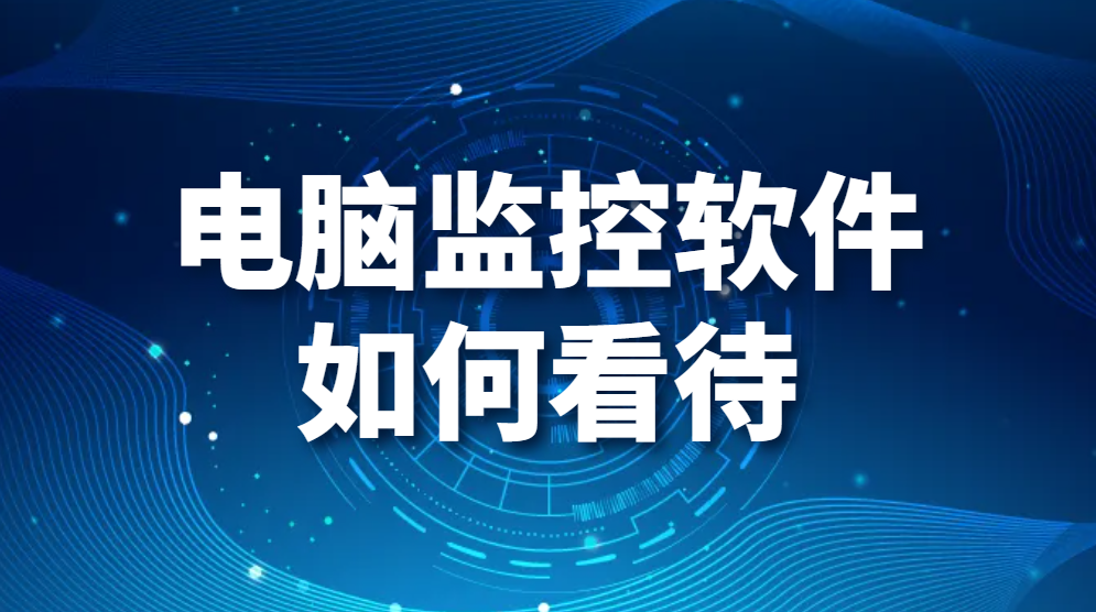 電(diàn)腦監控軟件如何看待？公司使用電(diàn)腦監控軟件員(yuán)工(gōng)怎麽想？(圖1)