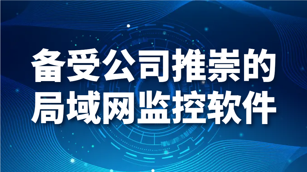 備受公司推崇的局域網監控軟件，有哪些過人之處？(圖1)