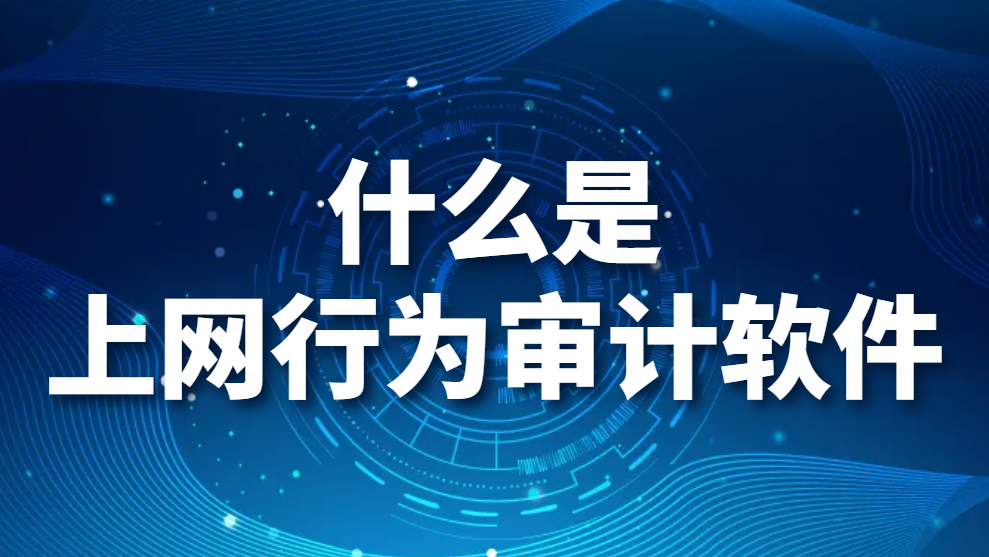 什麽是上網行爲審計軟件？上網行爲審計系統都有什麽功能？(圖1)